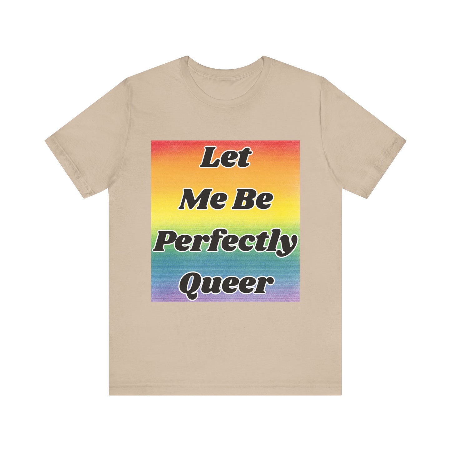 Rainbow Let Me Be Perfectly Queer Tee