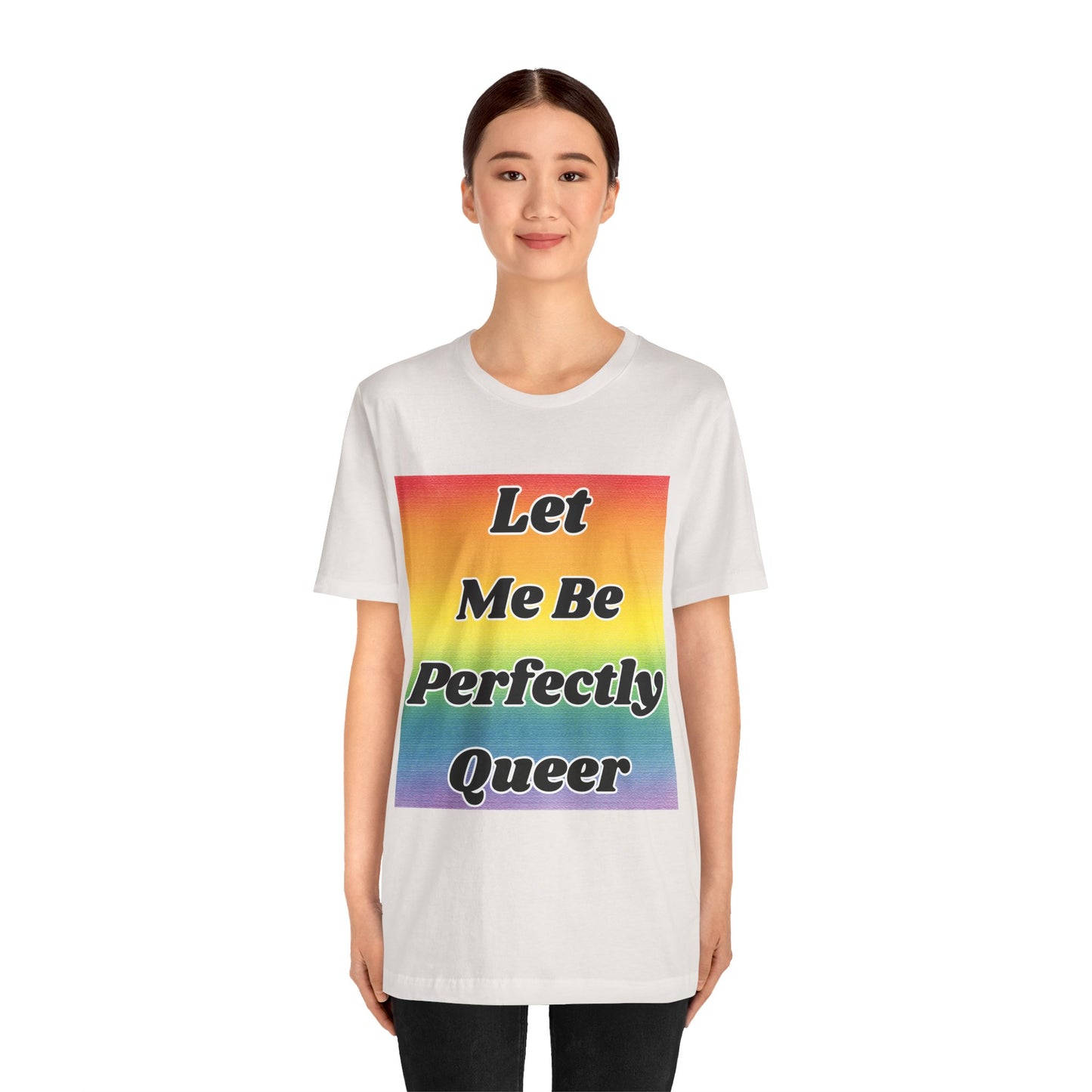 Rainbow Let Me Be Perfectly Queer Tee