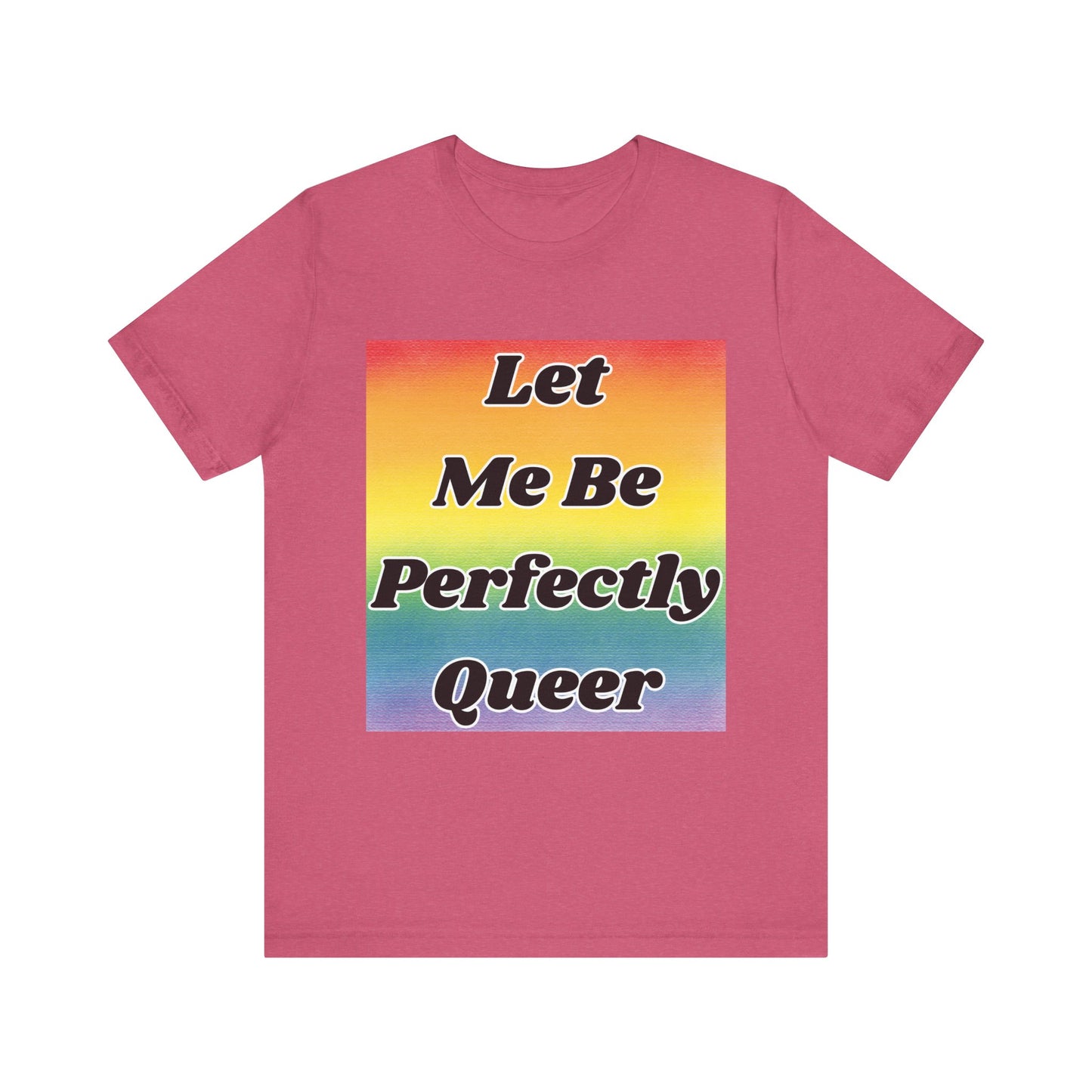 Rainbow Let Me Be Perfectly Queer Tee