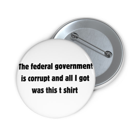 The federal government is corrupt and all I got was this t shirt Button