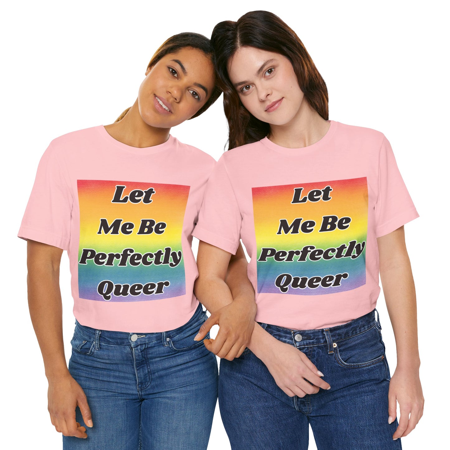 Rainbow Let Me Be Perfectly Queer Tee