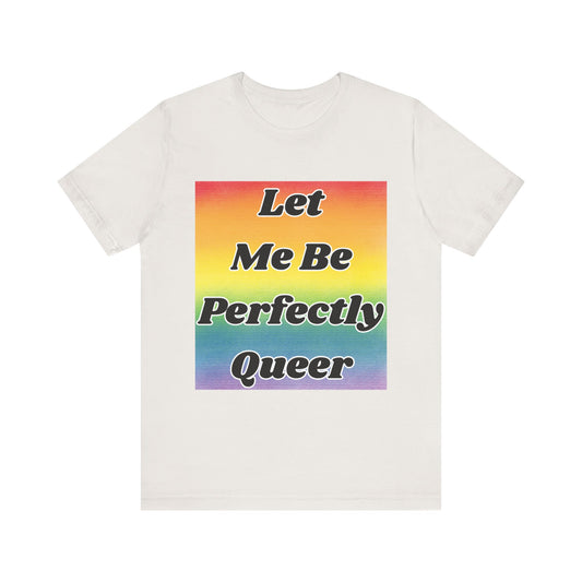Rainbow Let Me Be Perfectly Queer Tee