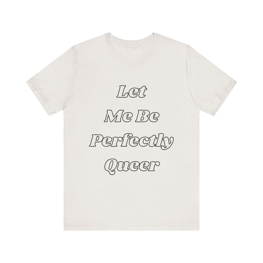 Let Me Be Perfectly Queer Tee