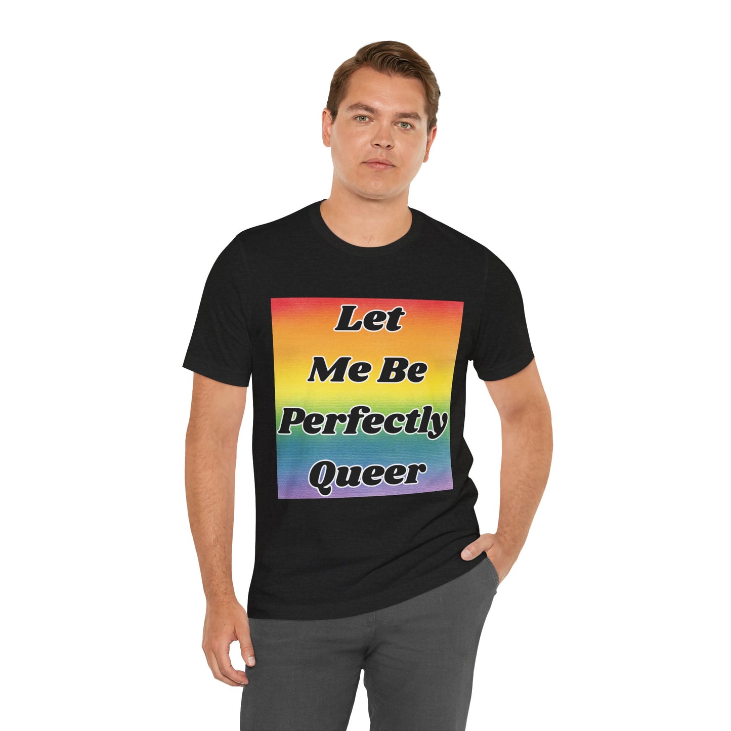 Rainbow Let Me Be Perfectly Queer Tee