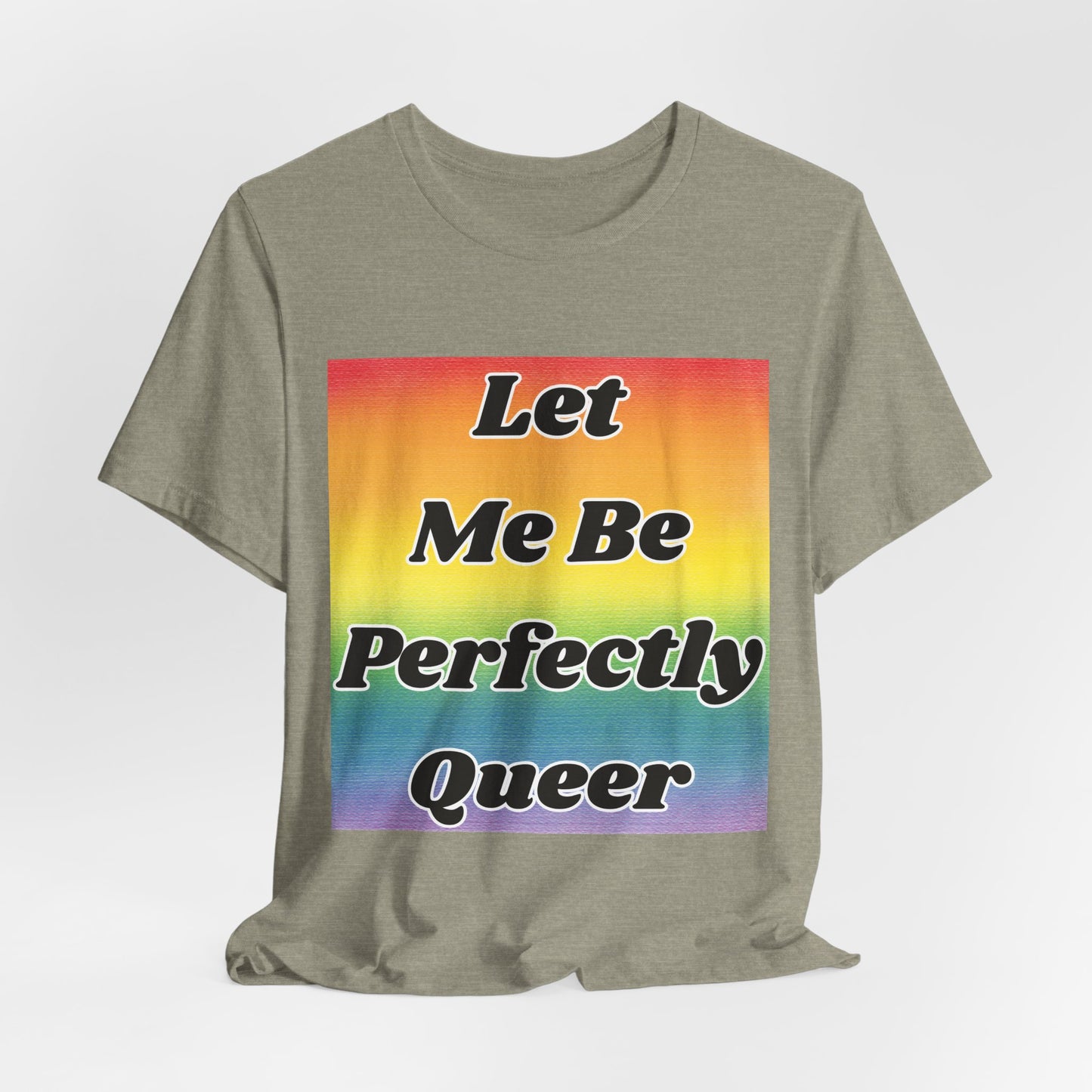 Rainbow Let Me Be Perfectly Queer Tee
