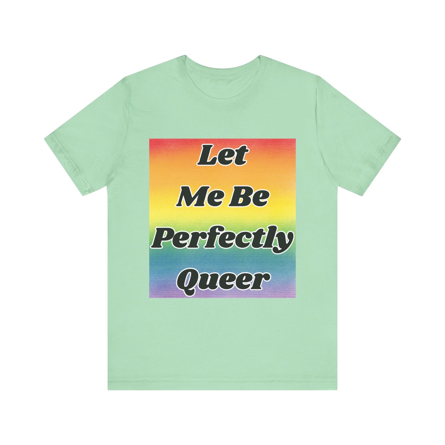 Rainbow Let Me Be Perfectly Queer Tee