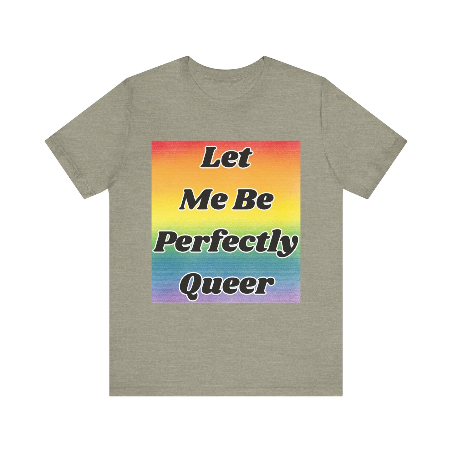Rainbow Let Me Be Perfectly Queer Tee