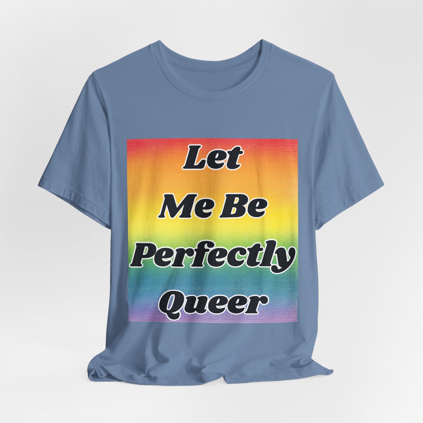 Rainbow Let Me Be Perfectly Queer Tee