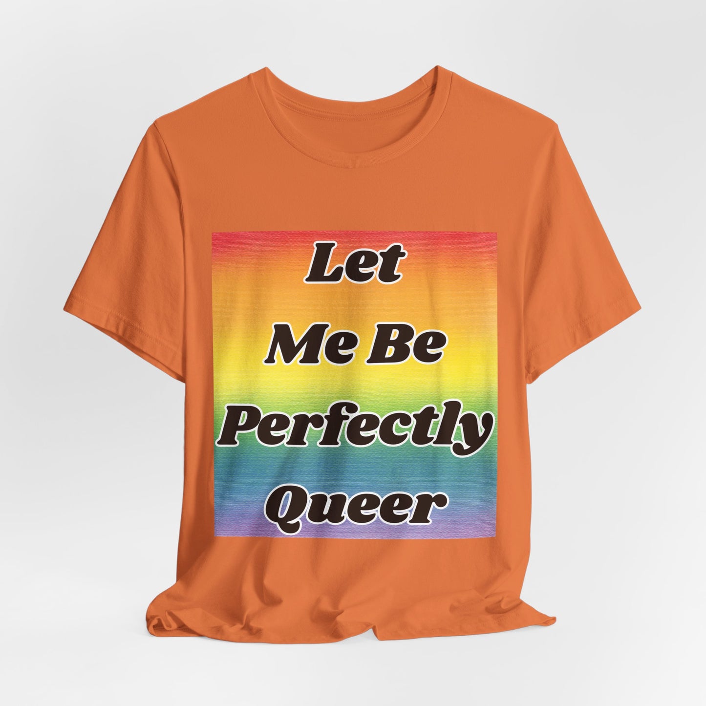 Rainbow Let Me Be Perfectly Queer Tee