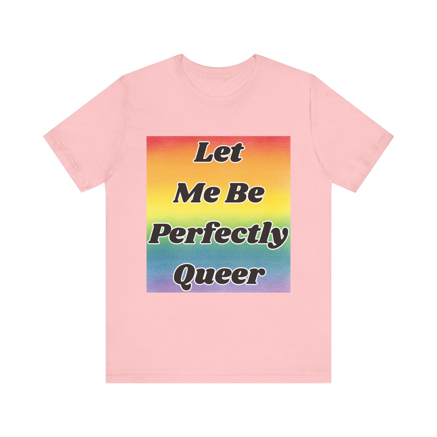 Rainbow Let Me Be Perfectly Queer Tee