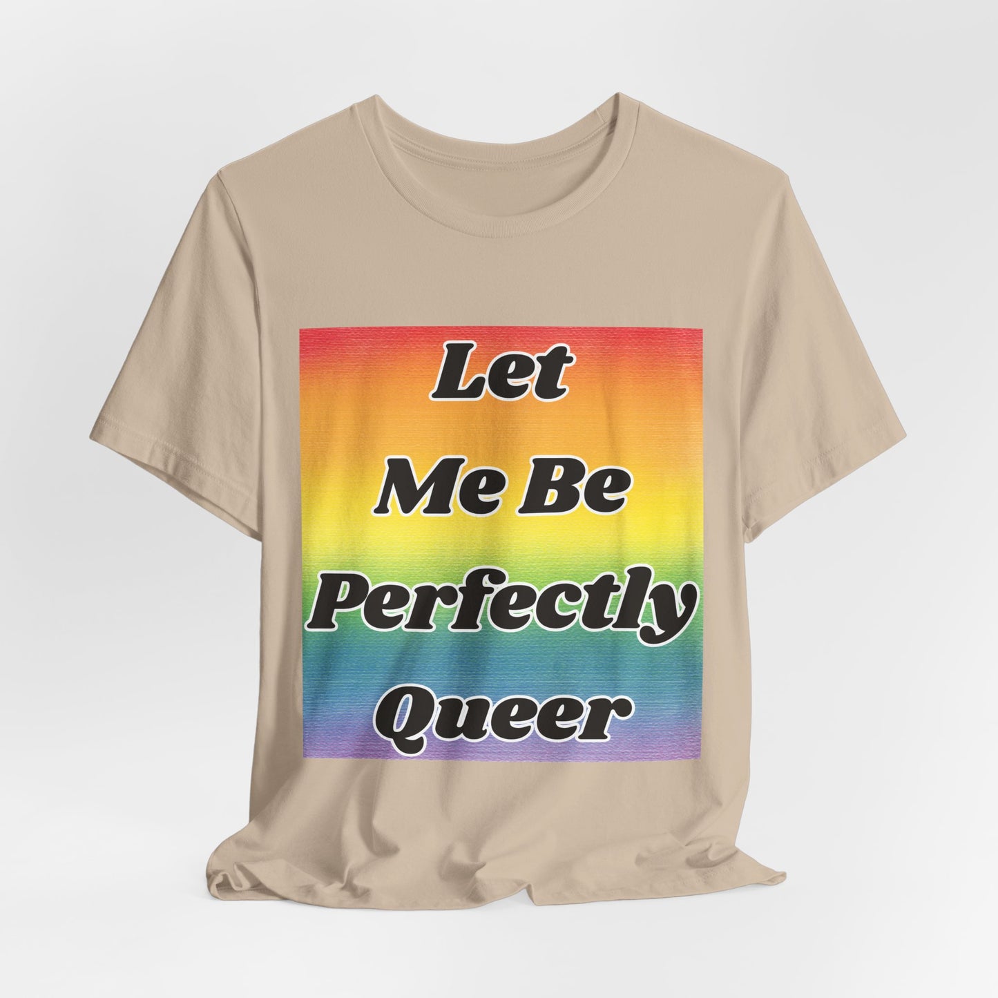Rainbow Let Me Be Perfectly Queer Tee