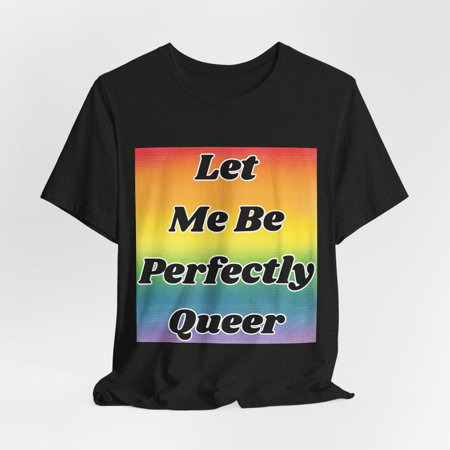 Rainbow Let Me Be Perfectly Queer Tee