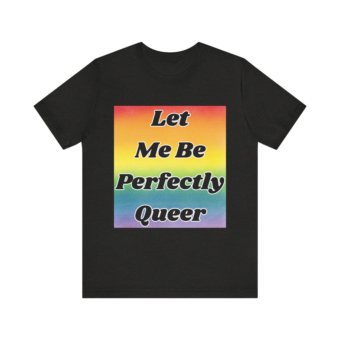 Rainbow Let Me Be Perfectly Queer Tee