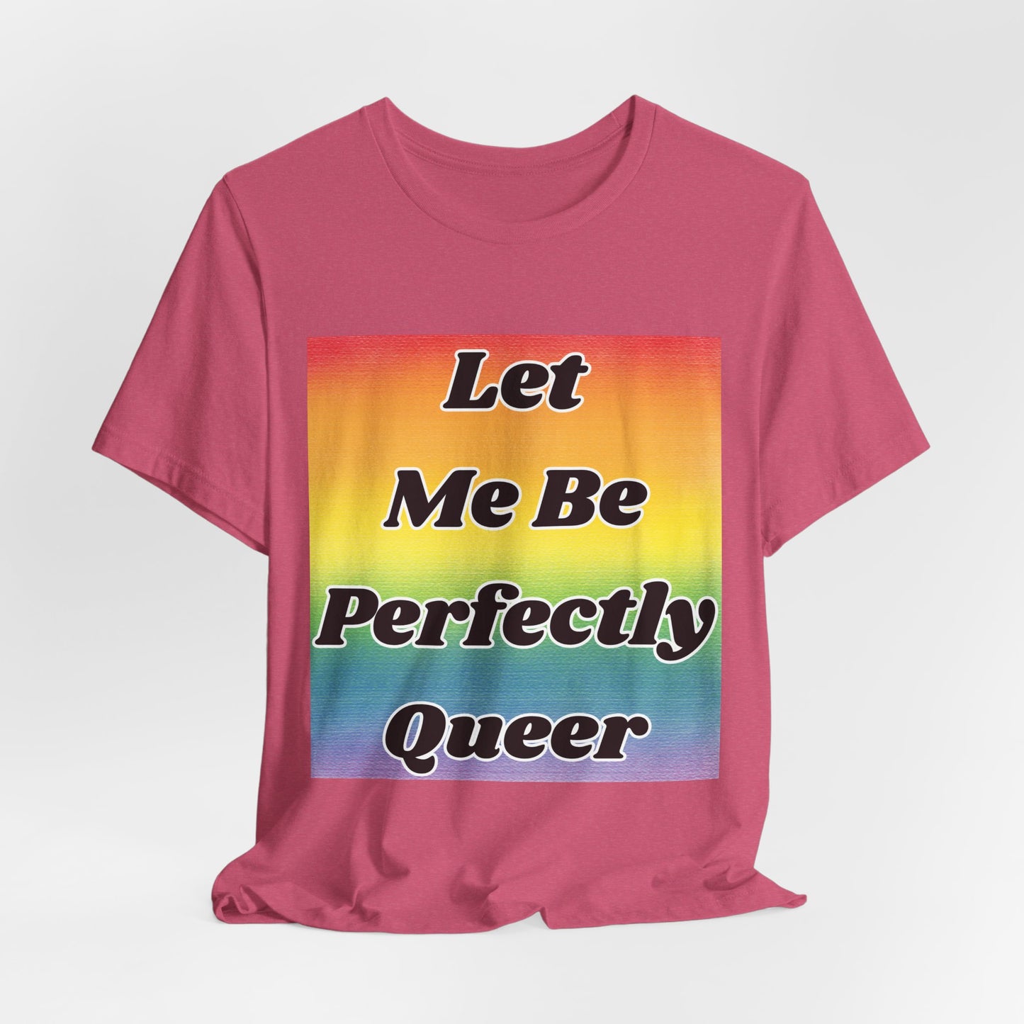 Rainbow Let Me Be Perfectly Queer Tee