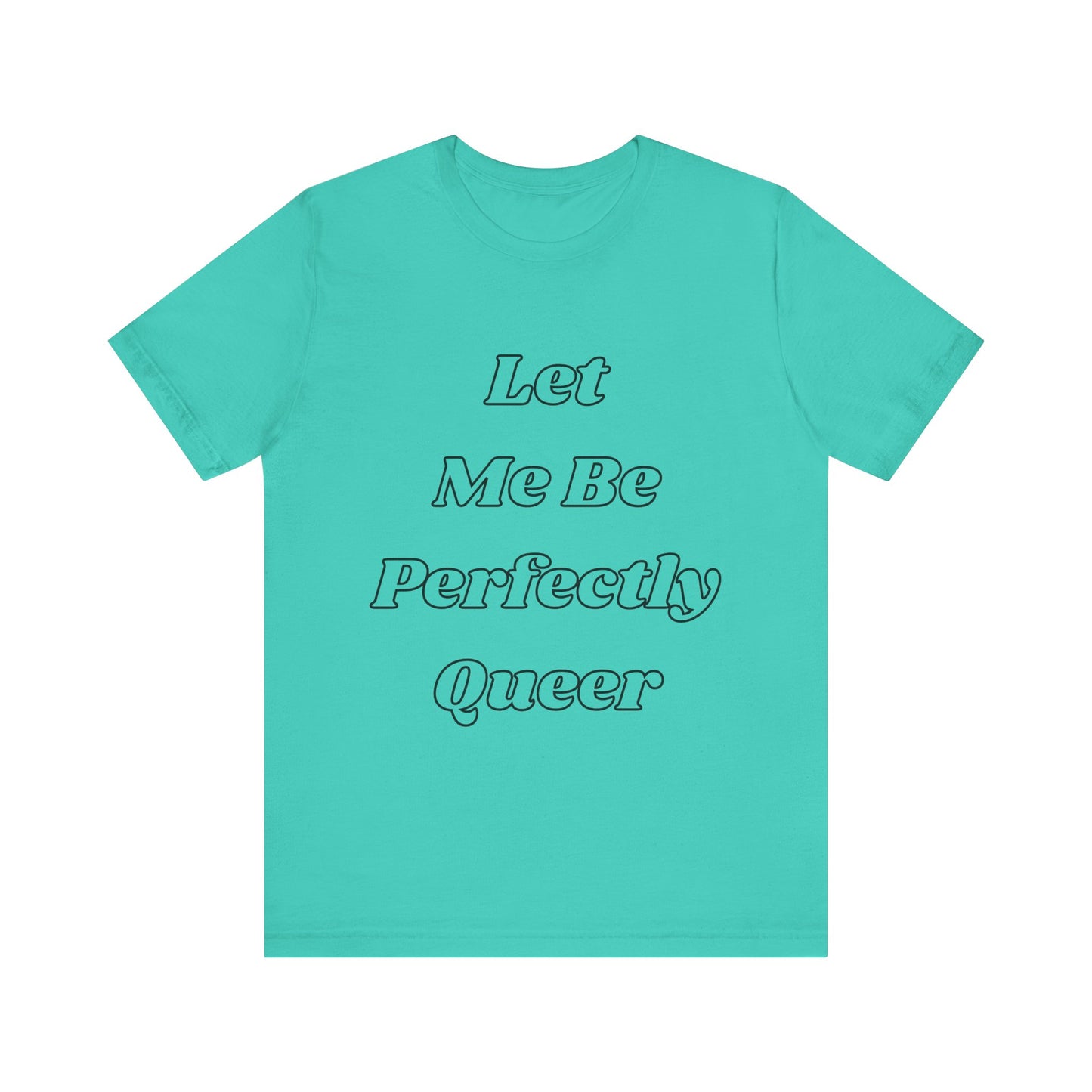 Let Me Be Perfectly Queer Tee