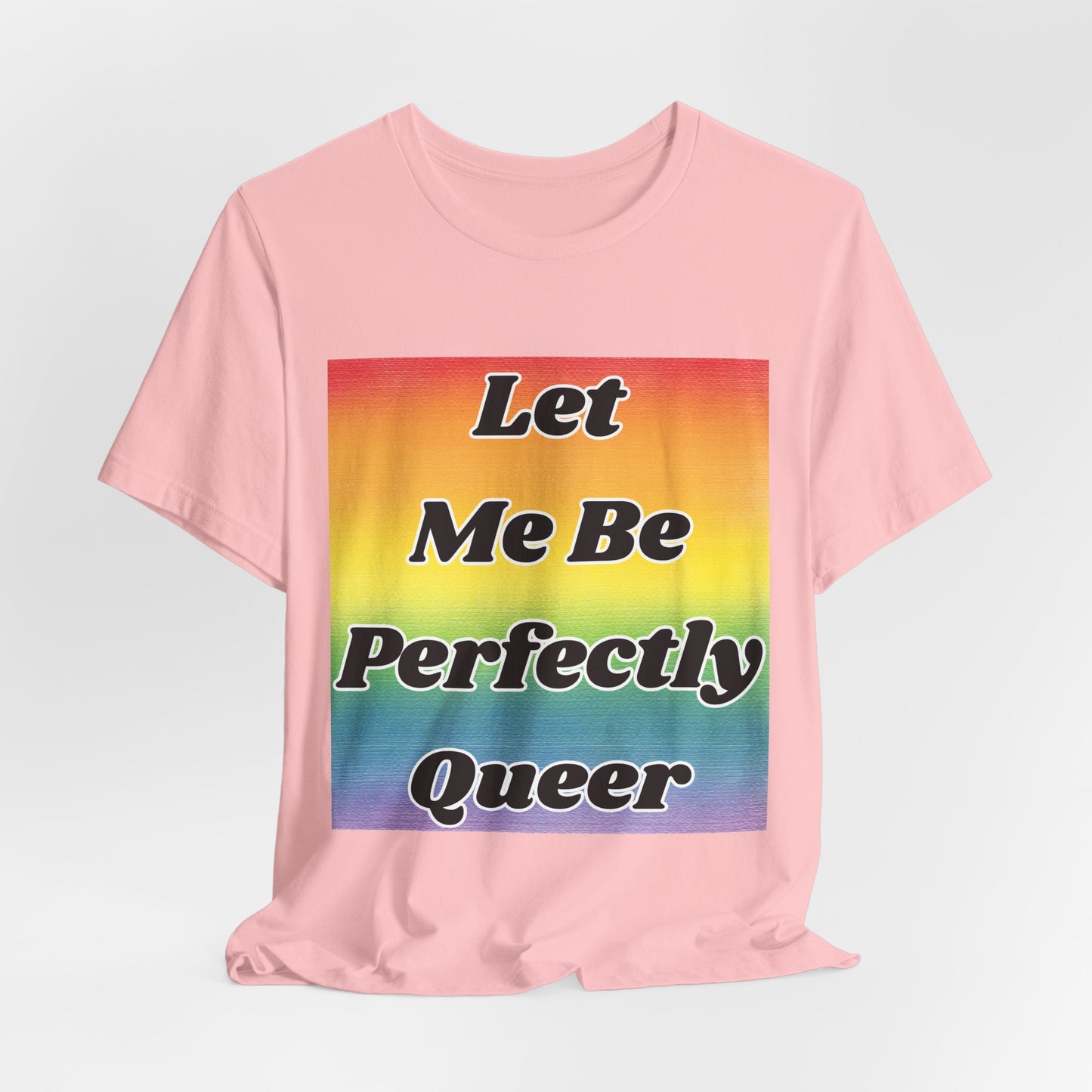Rainbow Let Me Be Perfectly Queer Tee