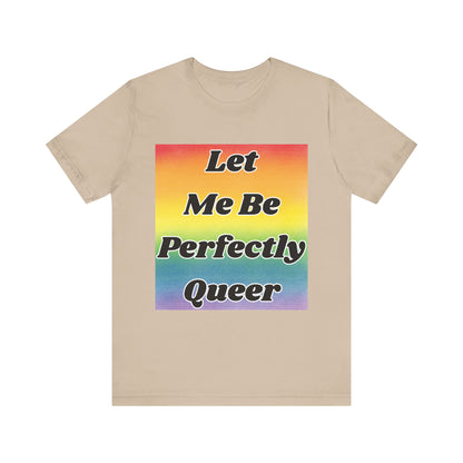 Rainbow Let Me Be Perfectly Queer Tee