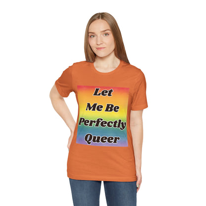 Rainbow Let Me Be Perfectly Queer Tee
