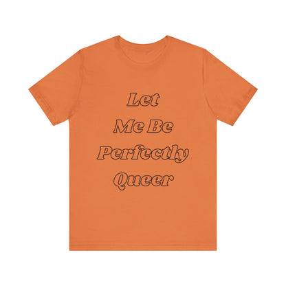 Let Me Be Perfectly Queer Tee