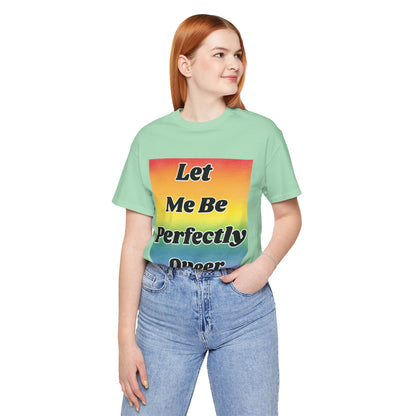 Rainbow Let Me Be Perfectly Queer Tee