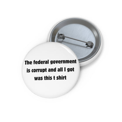The federal government is corrupt and all I got was this t shirt Button