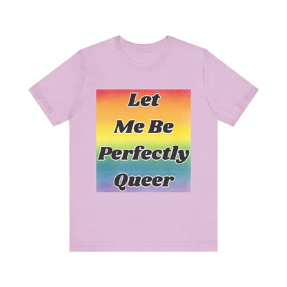 Rainbow Let Me Be Perfectly Queer Tee