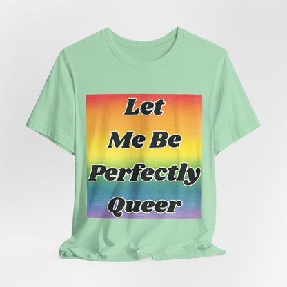 Rainbow Let Me Be Perfectly Queer Tee