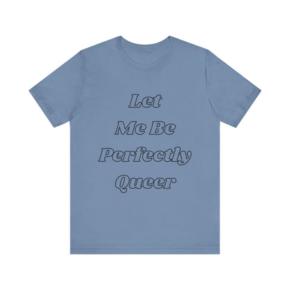 Let Me Be Perfectly Queer Tee