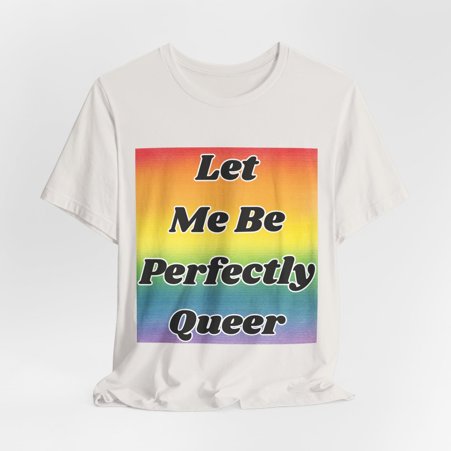Rainbow Let Me Be Perfectly Queer Tee