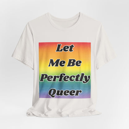 Rainbow Let Me Be Perfectly Queer Tee