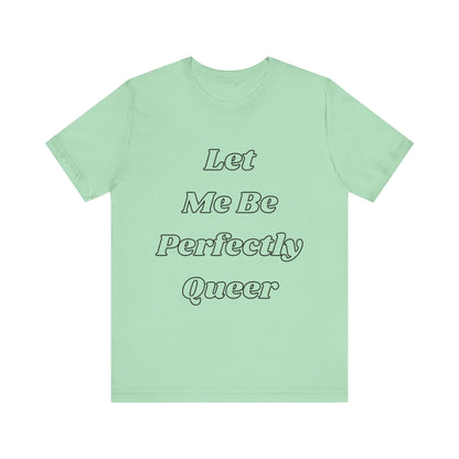 Let Me Be Perfectly Queer Tee