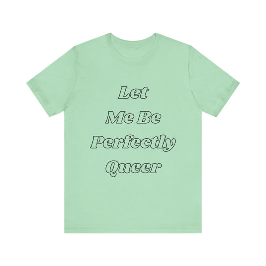 Let Me Be Perfectly Queer Tee