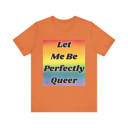 Rainbow Let Me Be Perfectly Queer Tee