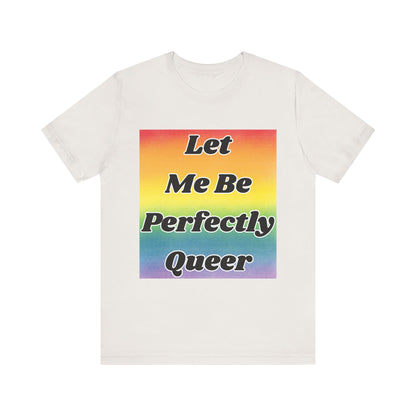 Rainbow Let Me Be Perfectly Queer Tee