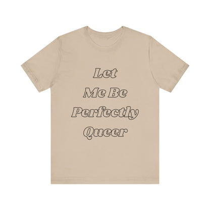 Let Me Be Perfectly Queer Tee