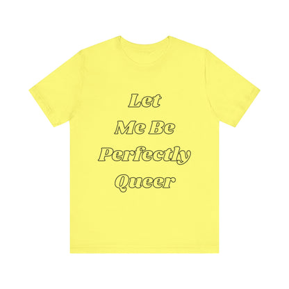 Let Me Be Perfectly Queer Tee