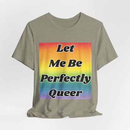 Rainbow Let Me Be Perfectly Queer Tee