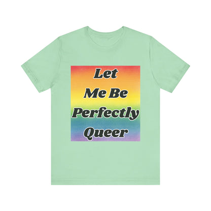 Rainbow Let Me Be Perfectly Queer Tee