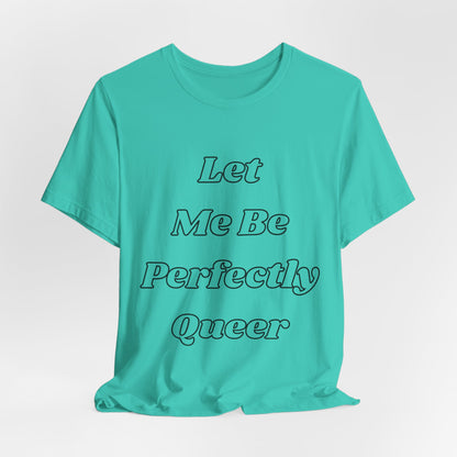 Let Me Be Perfectly Queer Tee