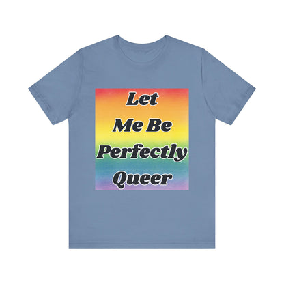 Rainbow Let Me Be Perfectly Queer Tee