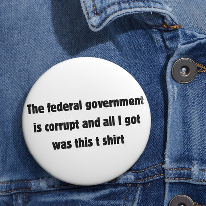 The federal government is corrupt and all I got was this t shirt Button