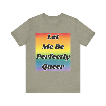Rainbow Let Me Be Perfectly Queer Tee
