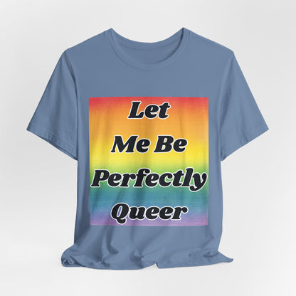Rainbow Let Me Be Perfectly Queer Tee