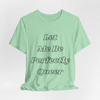 Let Me Be Perfectly Queer Tee