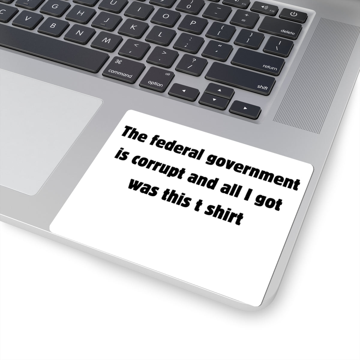 The federal government is corrupt and all I got was this t shirt Sticker