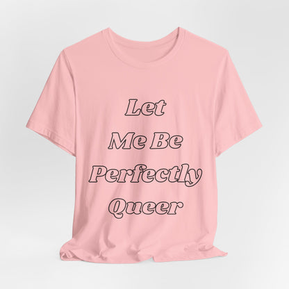 Let Me Be Perfectly Queer Tee