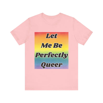 Rainbow Let Me Be Perfectly Queer Tee