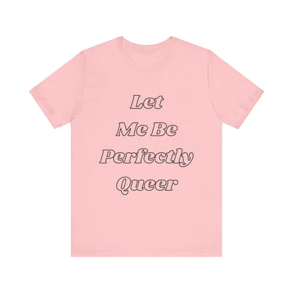 Let Me Be Perfectly Queer Tee