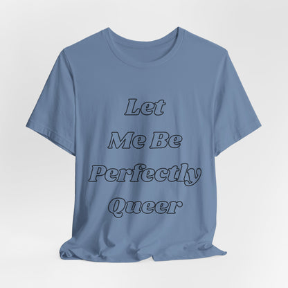 Let Me Be Perfectly Queer Tee