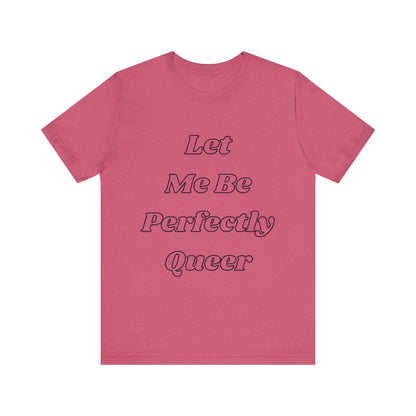 Let Me Be Perfectly Queer Tee